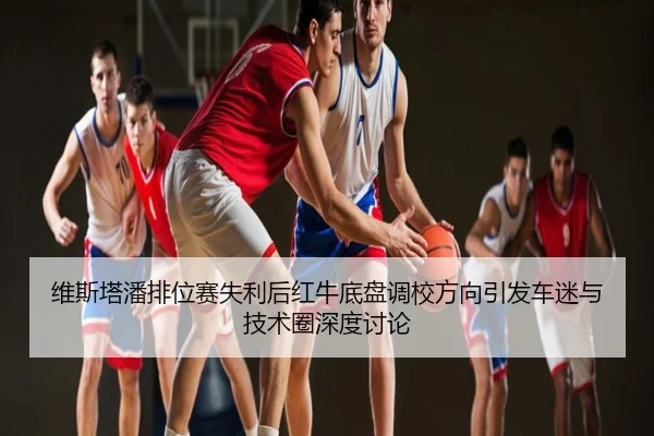维斯塔潘排位赛失利后红牛底盘调校方向引发车迷与技术圈深度讨论